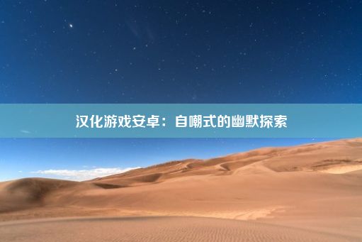 汉化游戏安卓：自嘲式的幽默探索