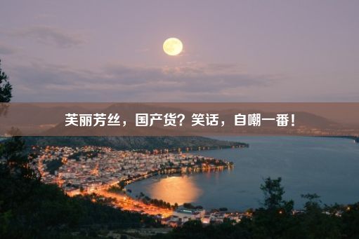 芙丽芳丝，国产货？笑话，自嘲一番！