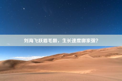 刘海飞跃眉毛巅，生长速度哪家强？