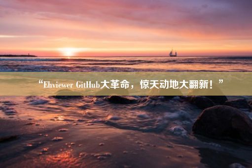 “Ehviewer GitHub大革命，惊天动地大翻新！”