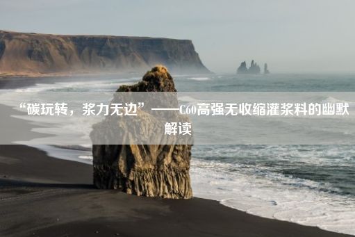 “碳玩转，浆力无边”——C60高强无收缩灌浆料的幽默解读