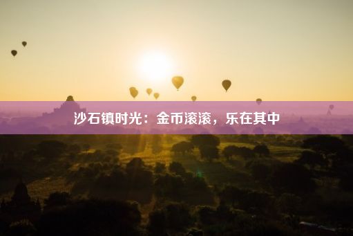 沙石镇时光：金币滚滚，乐在其中