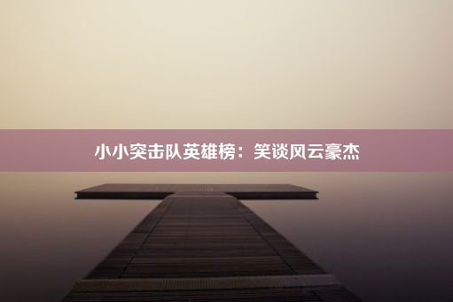 小小突击队英雄榜：笑谈风云豪杰