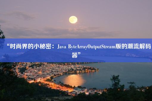 “时尚界的小秘密：Java ByteArrayOutputStream版的潮流解码器”