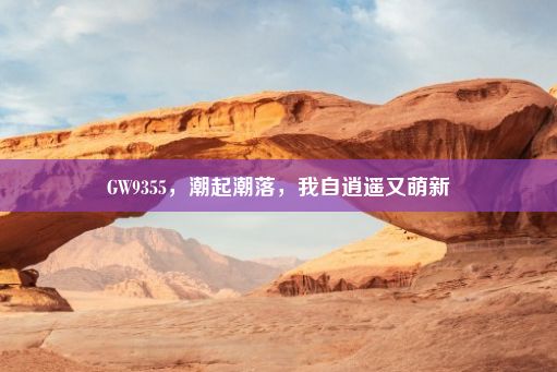 GW9355，潮起潮落，我自逍遥又萌新