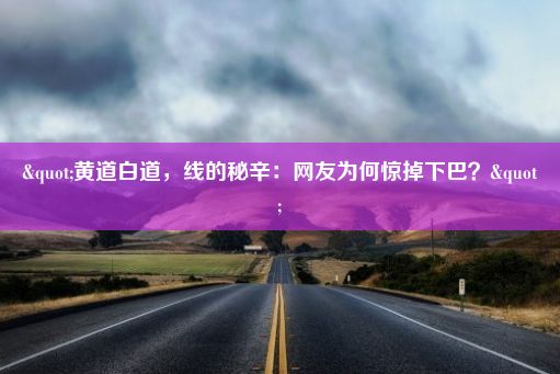 "黄道白道，线的秘辛：网友为何惊掉下巴？"