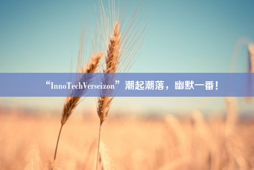 “InnoTechVerseizon”潮起潮落，幽默一番！