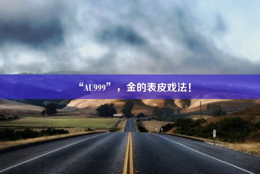 “AU999”，金的表皮戏法！