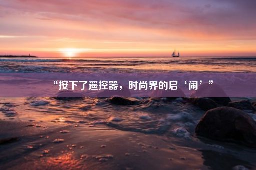 “按下了遥控器，时尚界的启‘闹’”