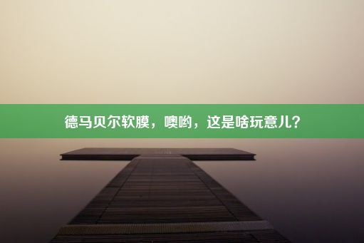 德马贝尔软膜，噢哟，这是啥玩意儿？