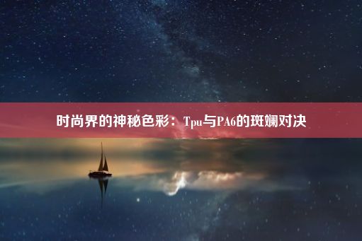 时尚界的神秘色彩：Tpu与PA6的斑斓对决