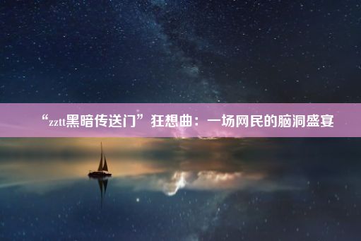 “zztt黑暗传送门”狂想曲：一场网民的脑洞盛宴