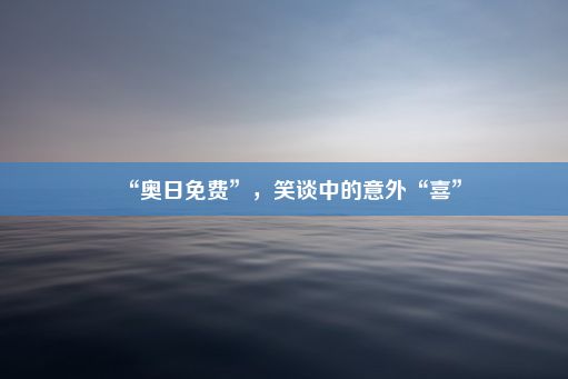 “奥日免费”，笑谈中的意外“喜”