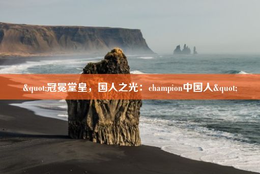 "冠冕堂皇，国人之光：champion中国人"