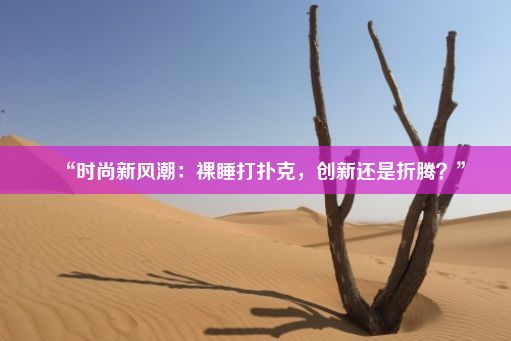 “时尚新风潮：裸睡打扑克，创新还是折腾？”