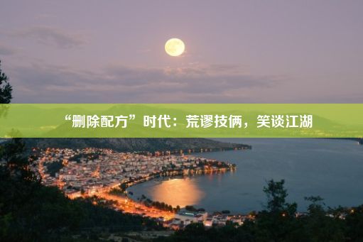 “删除配方”时代：荒谬技俩，笑谈江湖