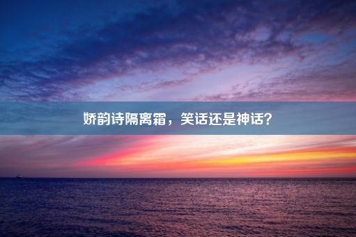 娇韵诗隔离霜，笑话还是神话？