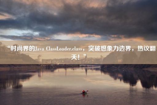 “时尚界的Java ClassLoader.class，突破想象力边界，热议翻天！”