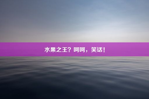 水果之王？呵呵，笑话！