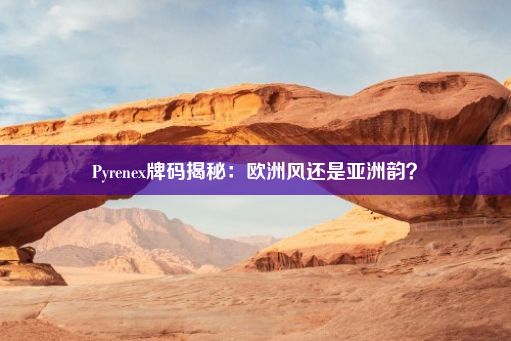 Pyrenex牌码揭秘：欧洲风还是亚洲韵？