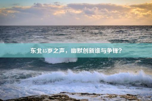 东北45岁之声，幽默创新谁与争锋？