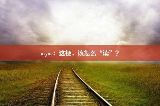 async：这梗，该怎么“读”？