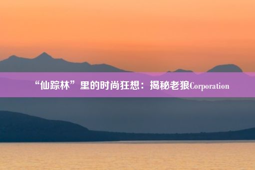 “仙踪林”里的时尚狂想：揭秘老狼Corporation