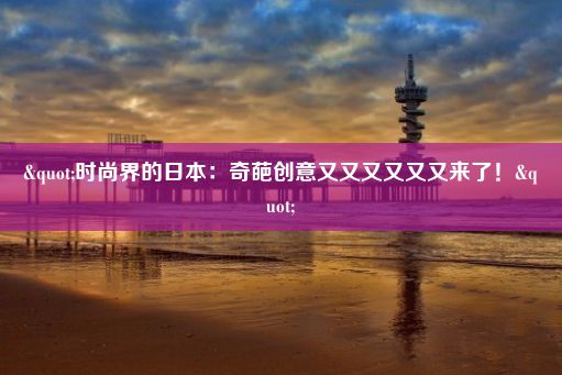 "时尚界的日本：奇葩创意又又又又又又来了！"