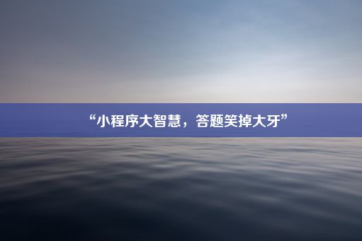 “小程序大智慧，答题笑掉大牙”