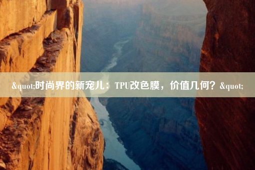 "时尚界的新宠儿：TPU改色膜，价值几何？"