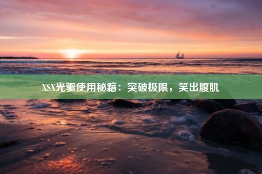 XSX光驱使用秘籍：突破极限，笑出腹肌