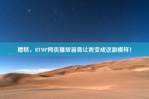 糟糕，RTMP网页播放器竟让我变成这副模样！