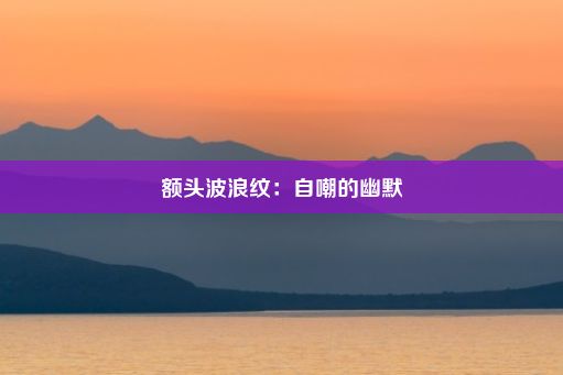 额头波浪纹：自嘲的幽默