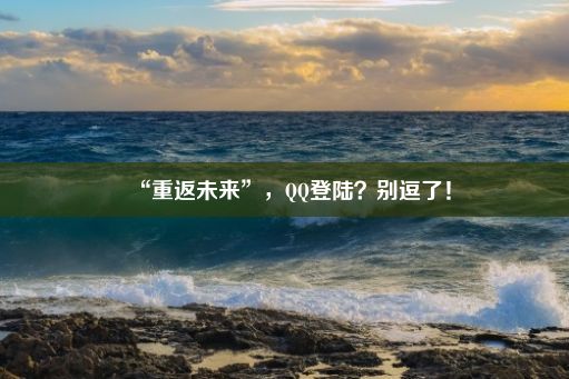 “重返未来”，QQ登陆？别逗了！