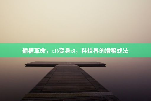 插槽革命，x16变身x8，科技界的滑稽戏法