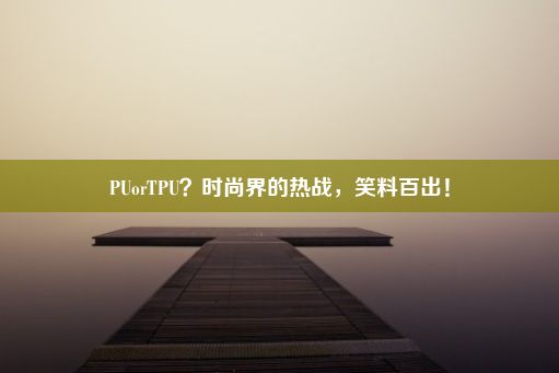 PUorTPU？时尚界的热战，笑料百出！