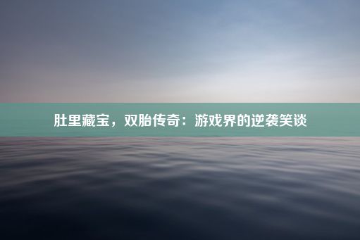 肚里藏宝，双胎传奇：游戏界的逆袭笑谈