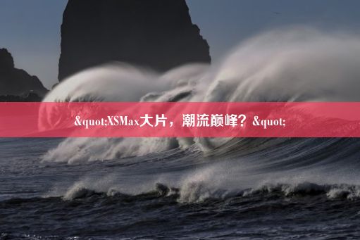 "XSMax大片，潮流巅峰？"