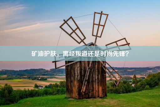 矿油护肤，离经叛道还是时尚先锋？