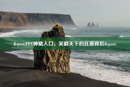 "PPT神藏入口，笑翻天下的狂潮背后"