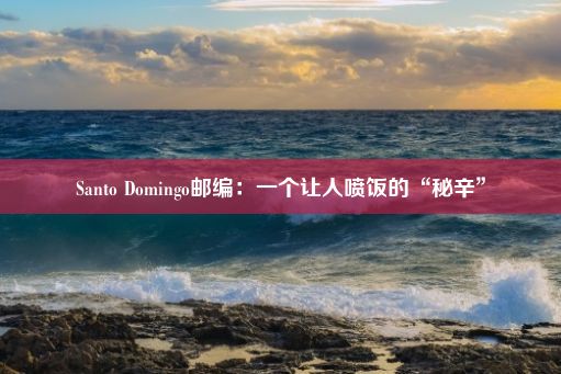 Santo Domingo邮编：一个让人喷饭的“秘辛”