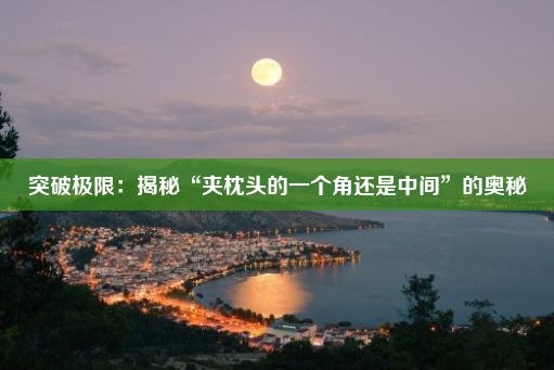 突破极限：揭秘“夹枕头的一个角还是中间”的奥秘