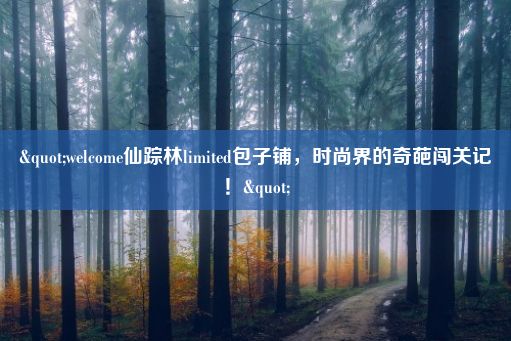 "welcome仙踪林limited包子铺，时尚界的奇葩闯关记！"