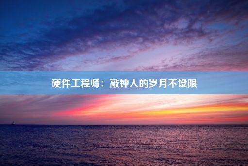 硬件工程师：敲钟人的岁月不设限