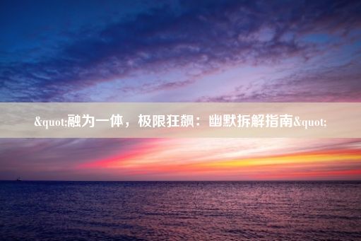 "融为一体，极限狂飙：幽默拆解指南"