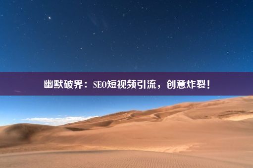 幽默破界：SEO短视频引流，创意炸裂！