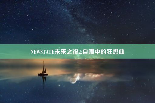 NEWSTATE未来之役2:自嘲中的狂想曲