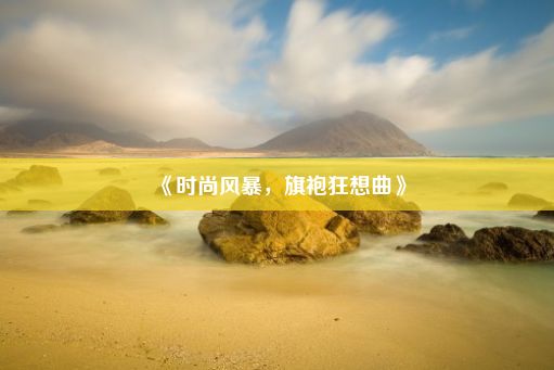 《时尚风暴，旗袍狂想曲》