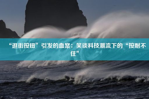 “逛街按钮”引发的血案：笑谈科技潮流下的“按耐不住”