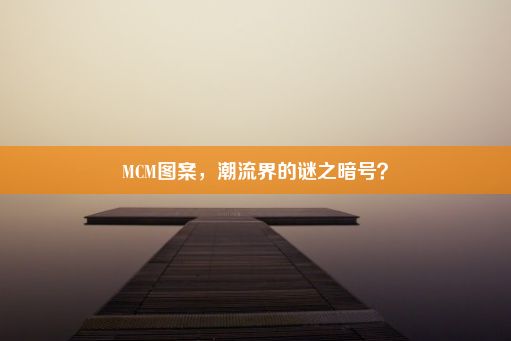 MCM图案，潮流界的谜之暗号？